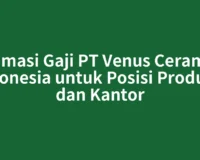Estimasi Gaji PT Venus Ceramica Indonesia untuk Posisi Produksi dan Kantor
