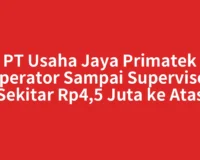 Gaji PT Usaha Jaya Primatek dari Operator Sampai Supervisor Sekitar Rp4,5 Juta ke Atas